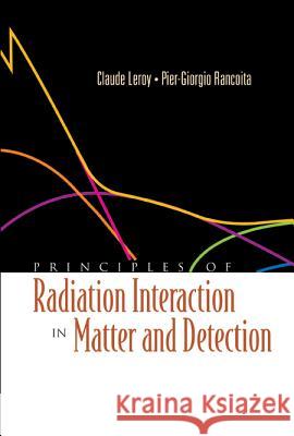 Principles of Radiation Interaction in Matter and Detection Pier-Giorgo Rancoita Claude LeRoy 9789812389091