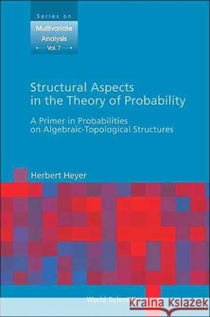 Structural Aspects in the Theory of Probability: A Primer in Probabilities on Algebraic - Topological Structures Heyer, Herbert 9789812389374 World Scientific Publishing Company