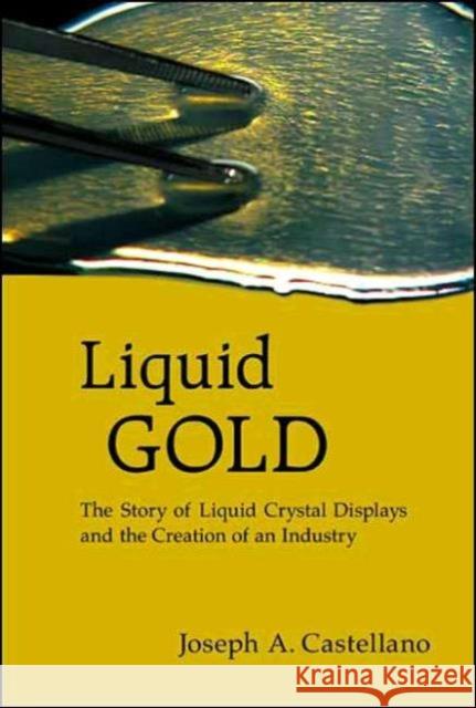 Liquid Gold: The Story of Liquid Crystal Displays and the Creation of an Industry Castellano, Joseph A. 9789812389565 World Scientific Publishing Company