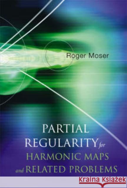 Partial Regularity for Harmonic Maps and Related Problems Moser, Roger 9789812560858 World Scientific Publishing Company