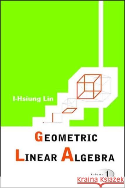 Geometric Linear Algebra (Volume 1) I-Hsing Lin 9789812560872