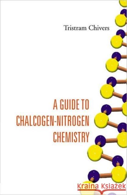 A Guide to Chalcogen-Nitrogen Chemistry Chivers, Tristram 9789812560957 World Scientific Publishing Company