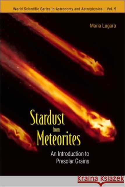 Stardust from Meteorites: An Introduction to Presolar Grains Lugaro, Maria 9789812560995 World Scientific Publishing Company