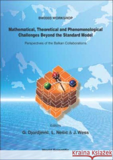 Mathematical, Theoretical and Phenomenological Challenges Beyond the Standard Model: Perspectives of the Balkan Collaborations Goran Djordjevic Julius Wess 9789812561305 World Scientific Publishing Company