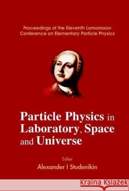 Particle Physics in Laboratory, Space and Universe - Proceedings of the Eleventh Lomonosov Conference on Elementary Particle Physics Alexander I. Studenikin 9789812561626 World Scientific Publishing Company