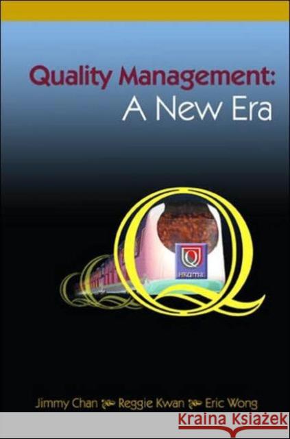 Quality Management: A New Era Jimmy Chan Reggie Kwan Eric Wong 9789812562890 World Scientific Publishing Company