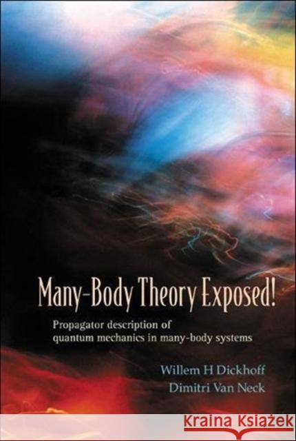 Many-Body Theory Exposed! Propagator Description of Quantum Mechanics in Many-Body Systems Dickhoff, Willem Hendrik 9789812562944