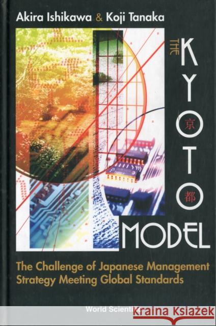 Kyoto Model, The: The Challenge of Japanese Management Strategy Meeting Global Standards Ishikawa, Akira 9789812563293 World Scientific Publishing Company