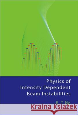 Physics of Intensity Dependent Beam Instabilities K. Y. Ng 9789812563422 World Scientific Publishing Company