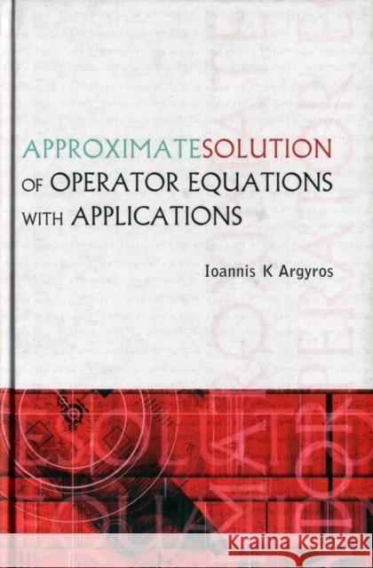 Approximate Solution of Operator Equations with Applications Argyros, Ioannis K. 9789812563651 World Scientific Publishing Company