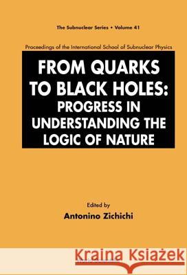 From Quarks to Black Holes: Progress in Understanding the Logic of Nature - Proceedings of the International School of Subnuclear Physics Antonino Zichichi 9789812563750
