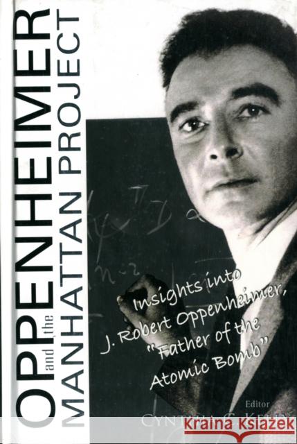 Oppenheimer and the Manhattan Project: Insights Into J Robert Oppenheimer, Father of the Atomic Bomb Kelly, Cynthia C. 9789812564184 World Scientific Publishing Company