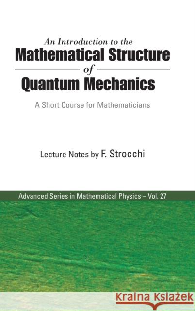 Introduction to the Mathematical Structure of Quantum Mechanics, An: A Short Course for Mathematicians Strocchi, Franco 9789812564313 World Scientific Publishing Company