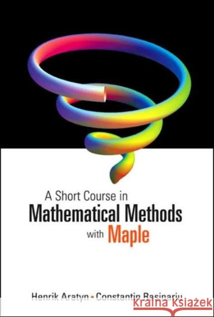 A Short Course in Mathematical Methods with Maple Aratyn, Henrik 9789812564610 World Scientific Publishing Company