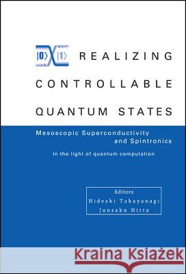 Realizing Controllable Quantum States - Proceedings of the International Symposium on Mesoscopic Superconductivity and Spintronics - In the Light of Q Hideaki Takayanagi Junsaku Nitta 9789812564689