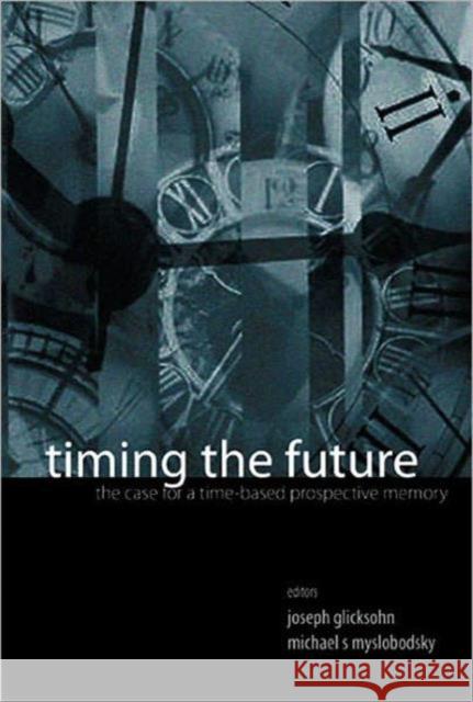 Timing the Future: The Case for a Time-Based Prospective Memory Glicksohn, Joseph 9789812564979 World Scientific Publishing Company