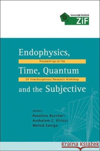 Endophysics, Time, Quantum and the Subjective - Proceedings of the Zif Interdisciplinary Research Workshop [With CD ROM] Rosolino Buccheri Avshalom C. Elitzur Metod Saniga 9789812565099