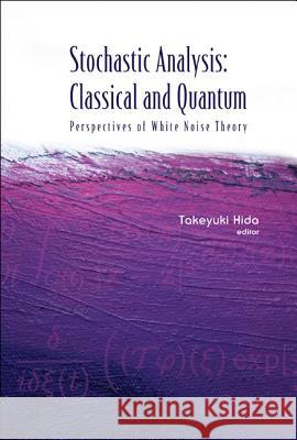 Stochastic Analysis: Classical and Quantum: Perspectives of White Noise Theory Takeyuki Hida 9789812565266 World Scientific Publishing Company