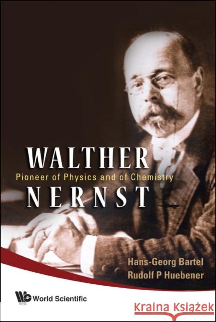 Walther Nernst: Pioneer of Physics, and of Chemistry Bartel, Hans-Georg 9789812565600 World Scientific Publishing Company