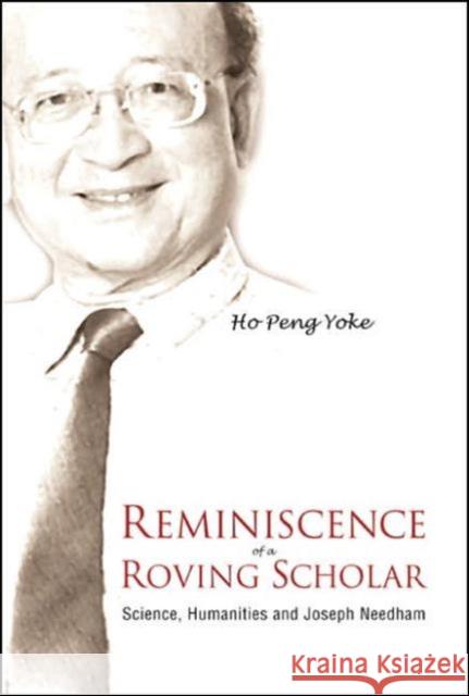 Reminiscence of a Roving Scholar: Science, Humanities and Joseph Needham Ho, Peng Yoke 9789812565884 World Scientific Publishing Company