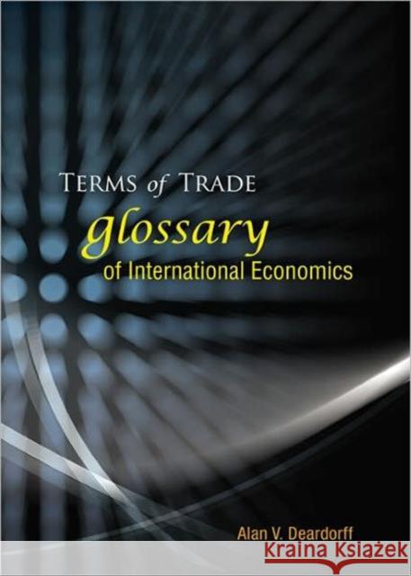 Terms of Trade: Glossary of International Economics Deardorff, Alan V. 9789812566287 World Scientific Publishing Company