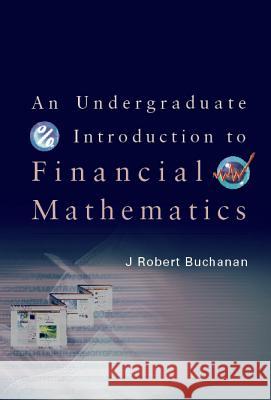 An Undergraduate Introduction to Financial Mathematics J. Robert Buchanan 9789812566379 World Scientific Publishing Company