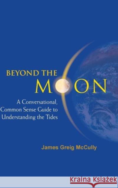 Beyond the Moon: A Conversational, Common Sense Guide to Understanding the Tides McCully, James Greig 9789812566430 World Scientific Publishing Company