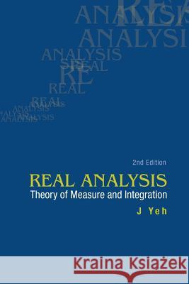 Real Analysis: Theory of Measure and Integration (2nd Edition) J. Yeh 9789812566546 World Scientific Publishing Company