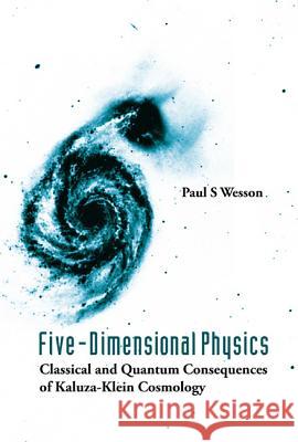 Five-Dimensional Physics: Classical and Quantum Consequences of Kaluza-Klein Cosmology Paul S. Wesson 9789812566614 World Scientific Publishing Company