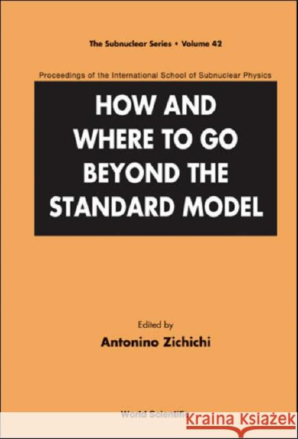 How and Where to Go Beyond the Standard Model - Proceedings of the International School of Subnuclear Physics Zichichi, Antonino 9789812567505