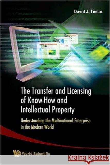 Transfer and Licensing of Know-How and Intellectual Property, The: Understanding the Multinational Enterprise in the Modern World Teece, David J. 9789812568496