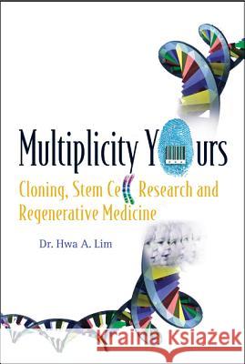 Multiplicity Yours: Cloning, Stem Cell Research, and Regenerative Medicine Hwa A. Lim 9789812568656 World Scientific Publishing Company