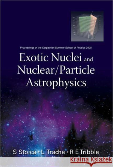 Exotic Nuclei and Nuclear/Particle Astrophysics - Proceedings of the Carpathian Summer School of Physics 2005 Stoica, Sabin 9789812700070