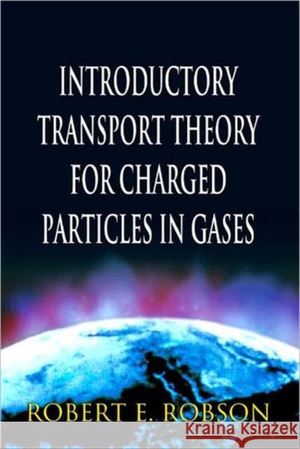 Introductory Transport Theory for Charged Particles in Gases Robson, Robert E. 9789812700117 World Scientific Publishing Company