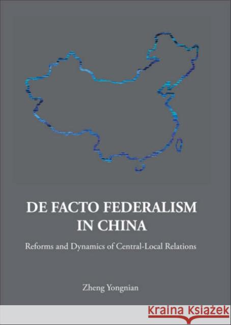 de Facto Federalism in China: Reforms and Dynamics of Central-Local Relations Zheng, Yongnian 9789812700162