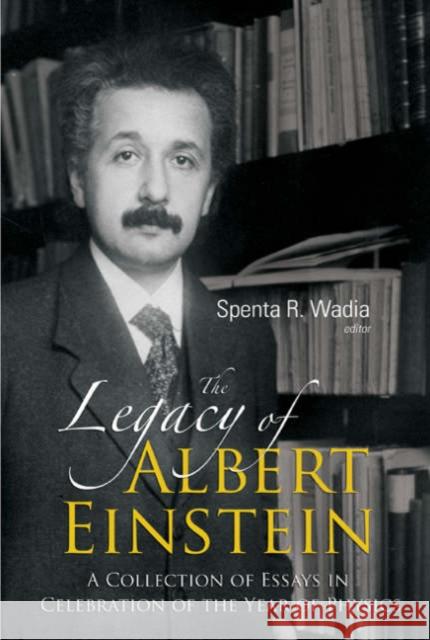 Legacy of Albert Einstein, The: A Collection of Essays in Celebration of the Year of Physics Wadia, Spenta R. 9789812700490 World Scientific Publishing Company