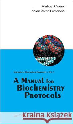 A Manual for Biochemistry Protocols Markus R. Wenk Aaron Z. Fernandis 9789812700667 World Scientific Publishing Company