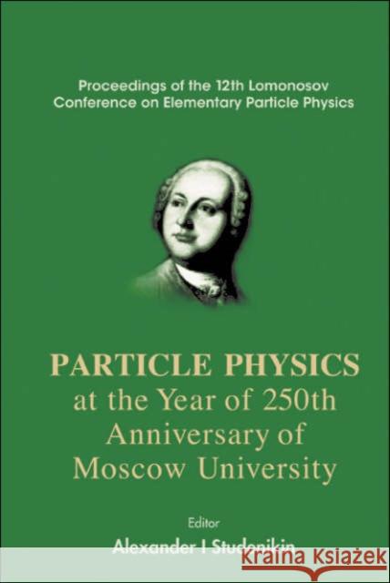 Particles Physics at the Year of 250th Anniversary of Moscow University: Proceedings of the 12th Lomonosov Conference on Elementary Particle Physics Studenikin, Alexander I. 9789812700674 World Scientific Publishing Company