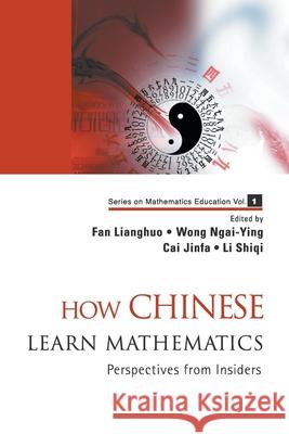 How Chinese Learn Mathematics: Perspectives from Insiders Fan, Lianghuo 9789812704146 World Scientific Publishing Company