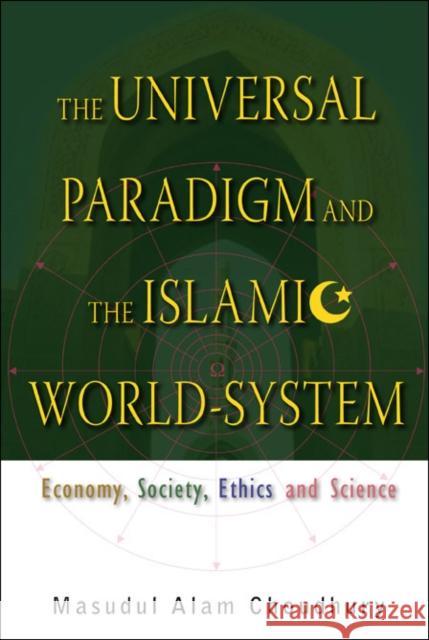 Universal Paradigm and the Islamic World-System, The: Economy, Society, Ethics and Science Choudhury, Masudul Alam 9789812704603 World Scientific Publishing Company