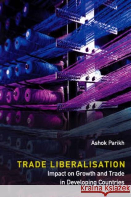Trade Liberalisation: Impact on Growth and Trade in Developing Countries Parikh, Ashok 9789812705020 World Scientific Publishing Company