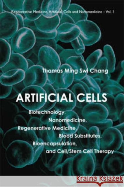 Artificial Cells: Biotechnology, Nanomedicine, Regenerative Medicine, Blood Substitutes, Bioencapsulation, and Cell/Stem Cell Therapy Chang, Thomas Ming Swi 9789812705761 World Scientific Publishing Company