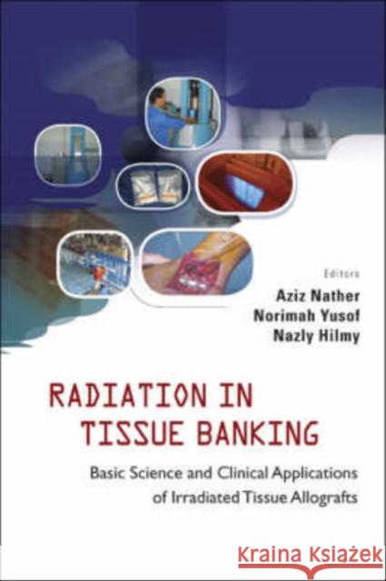 Radiation in Tissue Banking: Basic Science and Clinical Applications of Irradiated Tissue Allografts Nather, Abdul Aziz 9789812705907 World Scientific Publishing Company