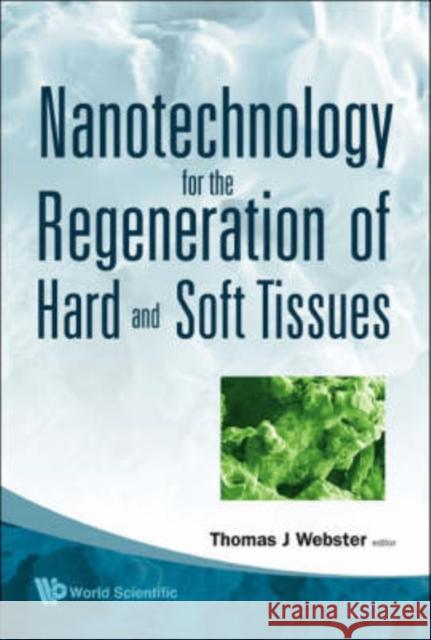Nanotechnology for the Regeneration of Hard and Soft Tissues Webster, Thomas J. 9789812706157 World Scientific Publishing Company