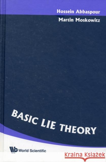 Basic Lie Theory Hossein Abbaspour                        Martin Moskowitz 9789812706980 World Scientific Publishing Company