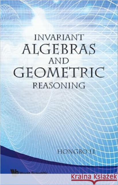 Invariant Algebras and Geometric Reasoning Li, Hongbo 9789812708083 World Scientific Publishing Company