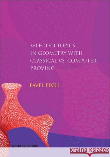 Selected Topics in Geometry with Classical vs. Computer Proving Pech, Pavel 9789812709424 World Scientific Publishing Company