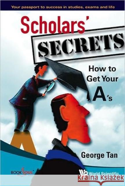 Scholars' Secrets: How to Get Your A's Tan, George 9789812790026 World Scientific Publishing Company