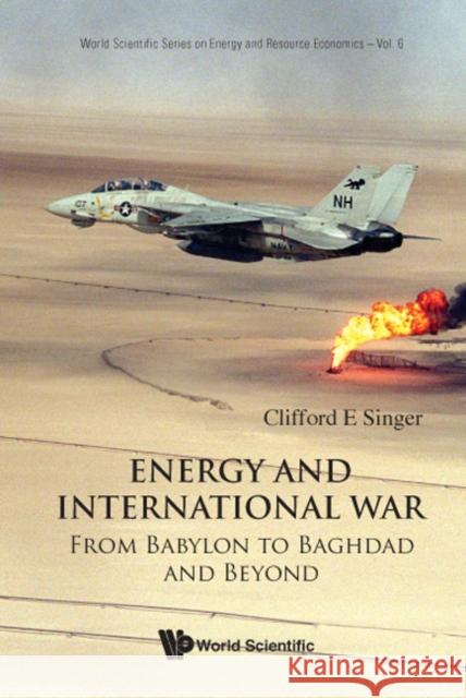 Energy and International War: From Babylon to Baghdad and Beyond Singer, Clifford E. 9789812791580 World Scientific Publishing Company