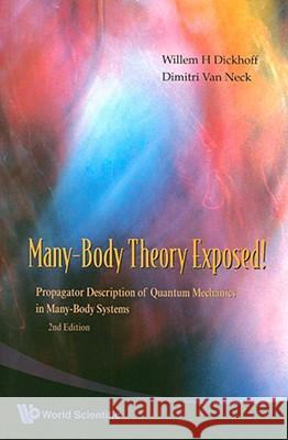 Many-Body Theory Exposed!: Propagator Description of Quantum Mechanics in Many-Body Systems Willem H. Dickhoff                       Dimitri Van Neck                         Willem H. Dickhoff 9789812813800